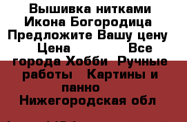 Вышивка нитками Икона Богородица. Предложите Вашу цену! › Цена ­ 12 000 - Все города Хобби. Ручные работы » Картины и панно   . Нижегородская обл.